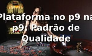 Plataforma no p9 na p9: Padrão de Qualidade