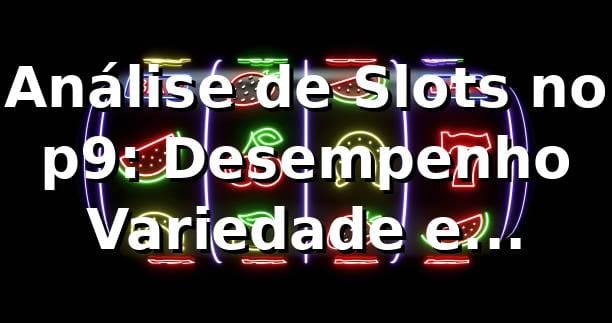 Análise de Slots no p9: Desempenho, Variedade e Benchmarking 📊